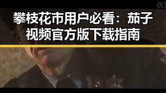 攀枝花市用户必看：茄子视频官方版下载指南