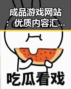 成品游戏网站：优质内容汇聚的最佳选择