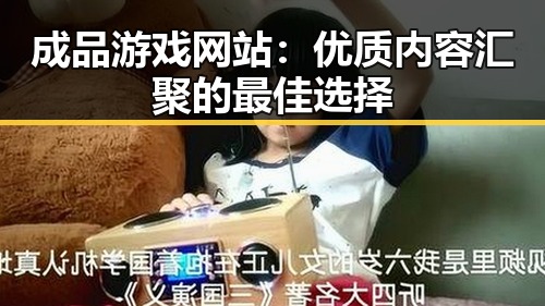 成品游戏网站：优质内容汇聚的最佳选择