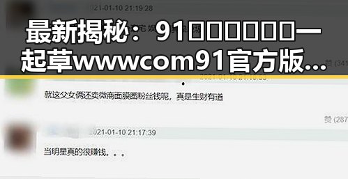 最新揭秘：91🍆🍑🔞❌❌❌一起草wwwcom91官方版背后的全面分析