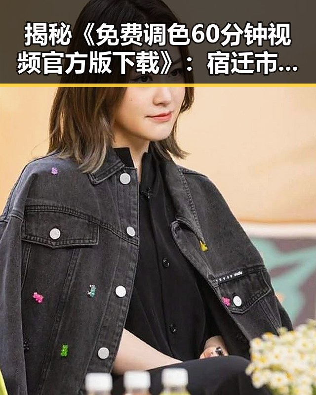 揭秘《免费调色60分钟视频官方版下载》：宿迁市用户的新宠体验