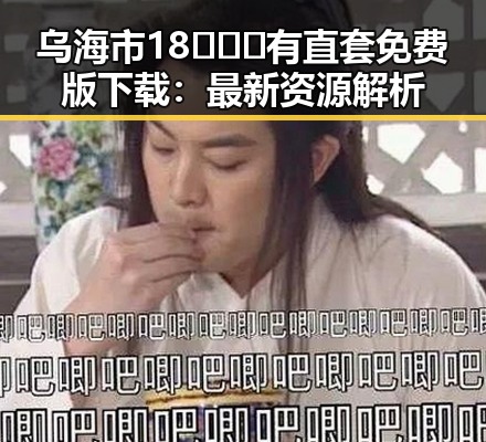 乌海市18❌❌❌有直套免费版下载：最新资源解析