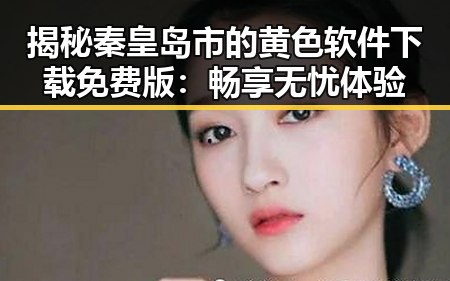 揭秘秦皇岛市的黄色软件下载免费版：畅享无忧体验