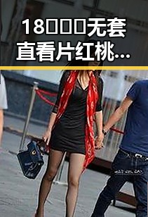 18❌❌❌无套直看片红桃免费版下载：最新资源指南与安全提醒