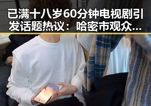 已满十八岁60分钟电视剧引发话题热议：哈密市观众关注度持续升温