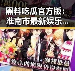 黑料吃瓜官方版：淮南市最新娱乐风云引发热议