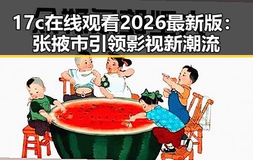 17c在线观看2026最新版：张掖市引领影视新潮流