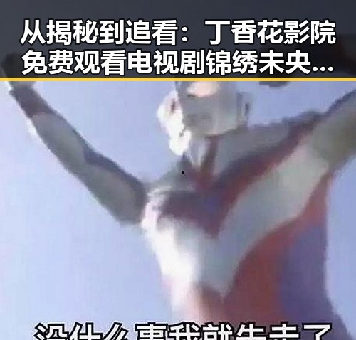 从揭秘到追看：丁香花影院免费观看电视剧锦绣未央官方版全解析