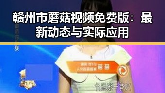 赣州市蘑菇视频免费版：最新动态与实际应用