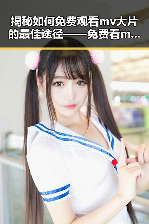 揭秘如何免费观看mv大片的最佳途径——免费看mv大片指南