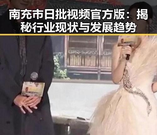 南充市日批视频官方版：揭秘行业现状与发展趋势