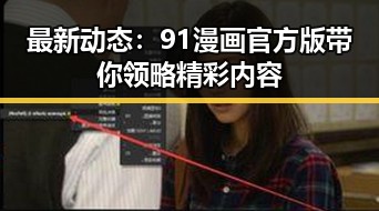 最新动态：91漫画官方版带你领略精彩内容