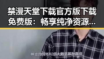 禁漫天堂下载官方版下载免费版：畅享纯净资源的最佳选择