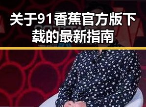 关于91香蕉官方版下载的最新指南