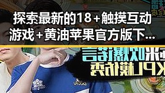 探索最新的18+触摸互动游戏+黄油苹果官方版下载体验革新