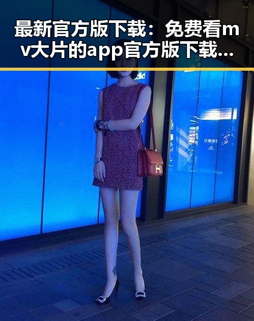 最新官方版下载：免费看mv大片的app官方版下载现已火热上线