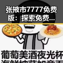 张掖市7777免费版：探索免费资源的最新动态