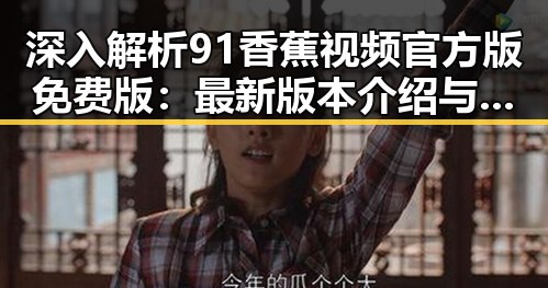 深入解析91香蕉视频官方版免费版：最新版本介绍与使用指南