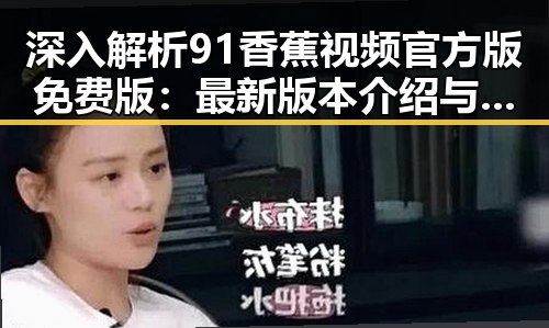 深入解析91香蕉视频官方版免费版：最新版本介绍与使用指南