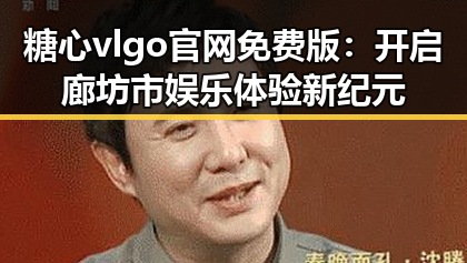 糖心vlgo官网免费版：开启廊坊市娱乐体验新纪元