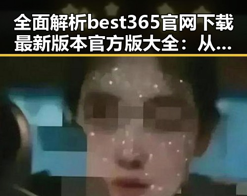 全面解析best365官网下载最新版本官方版大全：从太原市角度看下载现状