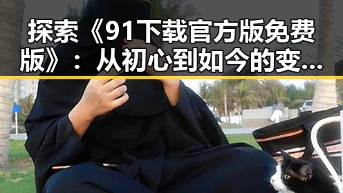 探索《91下载官方版免费版》：从初心到如今的变化与发展