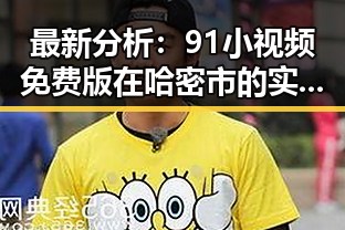 最新分析：91小视频免费版在哈密市的实用指南