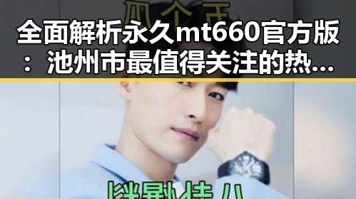 全面解析永久mt660官方版：池州市最值得关注的热点应用