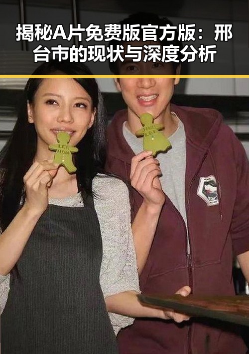 揭秘A片免费版官方版：邢台市的现状与深度分析