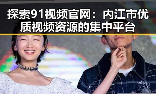 探索91视频官网：内江市优质视频资源的集中平台