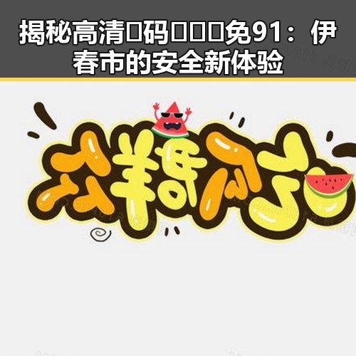 揭秘高清🈚码🔞❌♋免91：伊春市的安全新体验
