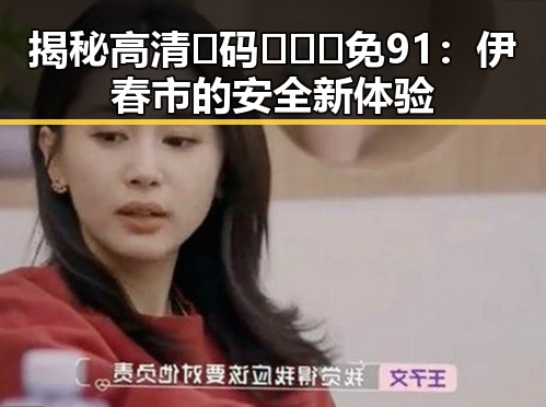 揭秘高清🈚码🔞❌♋免91：伊春市的安全新体验