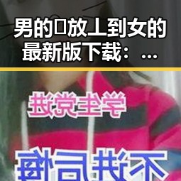 男的🈚放丄到女的最新版下载：最新版本介绍与下载指南