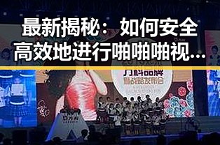 最新揭秘：如何安全高效地进行啪啪啪视频免费版下载