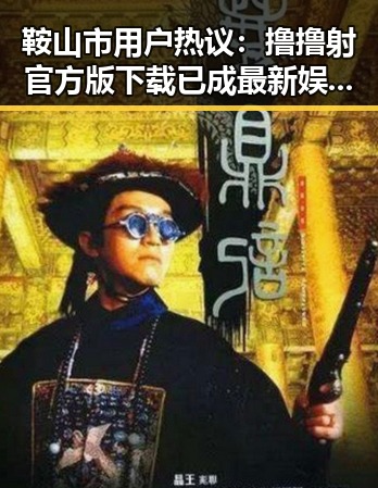 鞍山市用户热议：撸撸射官方版下载已成最新娱乐热点