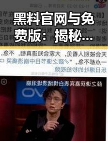 黑料 官网与免费版：揭秘娱乐圈爆料的两难选择