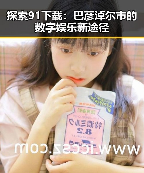探索91下载：巴彦淖尔市的数字娱乐新途径