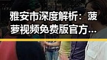 雅安市深度解析：菠萝视频免费版官方版的最新动态
