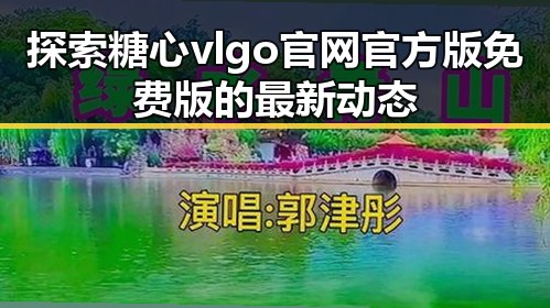 探索糖心vlgo官网官方版免费版的最新动态