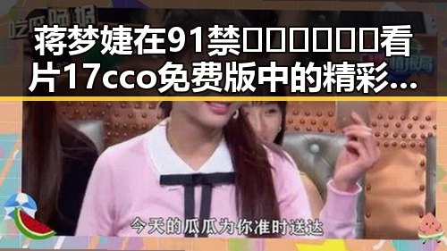 蒋梦婕在91禁🍆🍑🔞❌❌❌看片17cco免费版中的精彩表现引发热议
