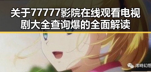 关于77777影院在线观看电视剧大全查询爆的全面解读