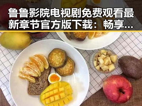 鲁鲁影院电视剧免费观看最新章节官方版下载：畅享优质内容的便捷选择