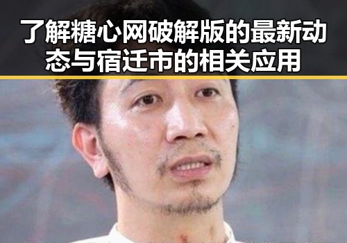 了解糖心网破解版的最新动态与宿迁市的相关应用