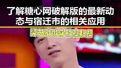 了解糖心网破解版的最新动态与宿迁市的相关应用