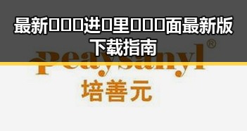 最新✨🔞🍌进🍑里❌❌❌面最新版下载指南