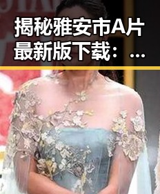 揭秘雅安市A片最新版下载：娱乐圈背后的一线探索
