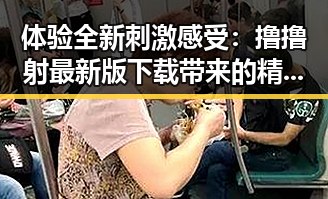 体验全新刺激感受：撸撸射最新版下载带来的精彩体验