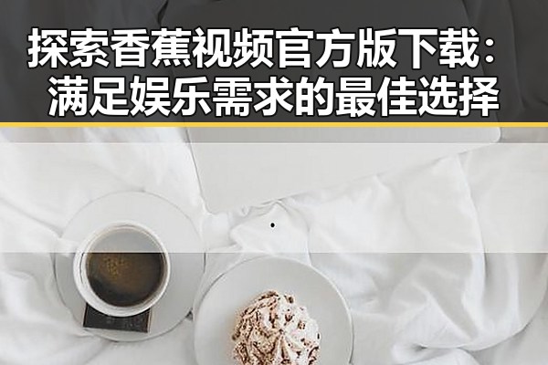 探索香蕉视频官方版下载:满足娱乐需求的最佳选择
