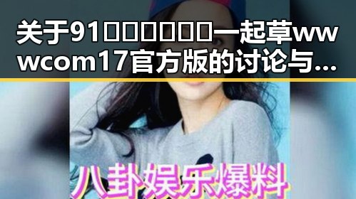 关于91🍆🍑🔞❌❌❌一起草wwwcom17官方版的讨论与现状