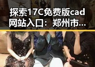 探索17C免费版cad网站入口：郑州市用户的便捷选择